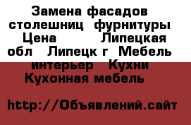 Замена фасадов, столешниц, фурнитуры › Цена ­ 500 - Липецкая обл., Липецк г. Мебель, интерьер » Кухни. Кухонная мебель   